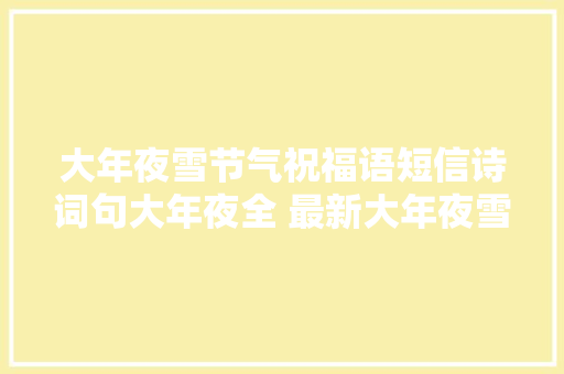 大年夜雪节气祝福语短信诗词句大年夜全 最新大年夜雪案牍简短心情