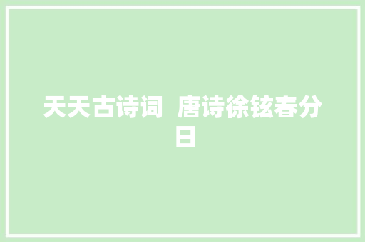 天天古诗词  唐诗徐铉春分日