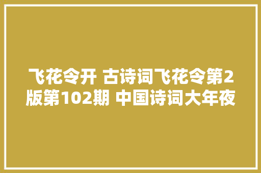 飞花令开 古诗词飞花令第2版第102期 中国诗词大年夜会诗词库集锦