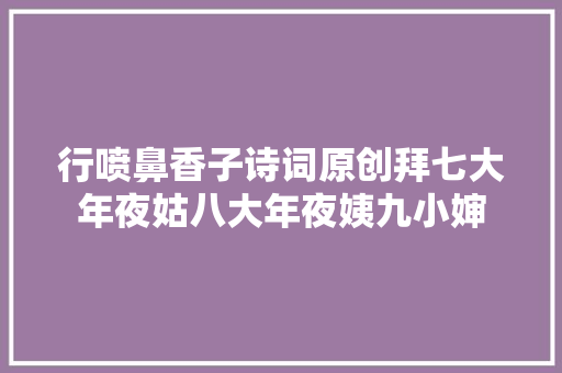 行喷鼻香子诗词原创拜七大年夜姑八大年夜姨九小婶