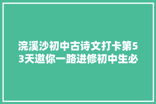 浣溪沙初中古诗文打卡第53天邀你一路进修初中生必备古诗词和古文连续打卡30天即可获赠图书