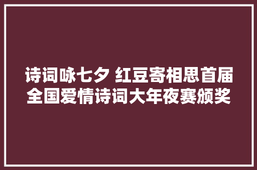 诗词咏七夕 红豆寄相思首届全国爱情诗词大年夜赛颁奖在常熟举行