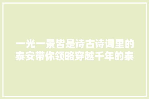 一光一景皆是诗古诗词里的泰安带你领略穿越千年的泰城魅力