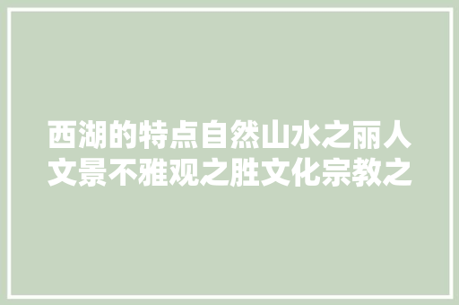 西湖的特点自然山水之丽人文景不雅观之胜文化宗教之趣