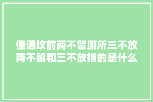 俚语坟前两不留厕所三不放两不留和三不放指的是什么