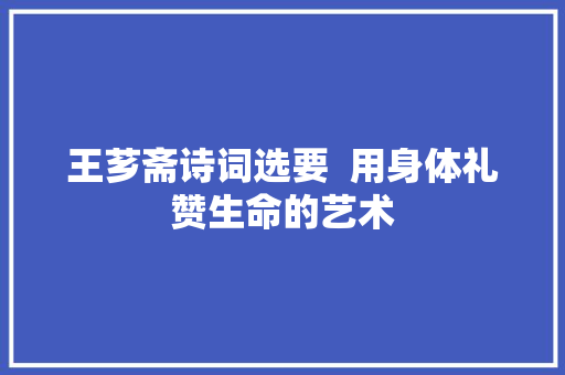 王芗斋诗词选要  用身体礼赞生命的艺术