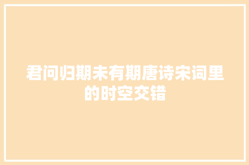 君问归期未有期唐诗宋词里的时空交错