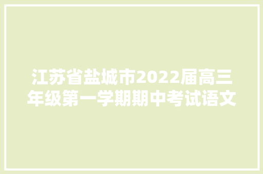 江苏省盐城市2022届高三年级第一学期期中考试语文试题及参考谜底