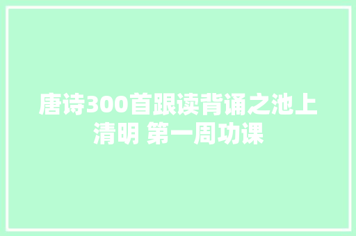 唐诗300首跟读背诵之池上清明 第一周功课