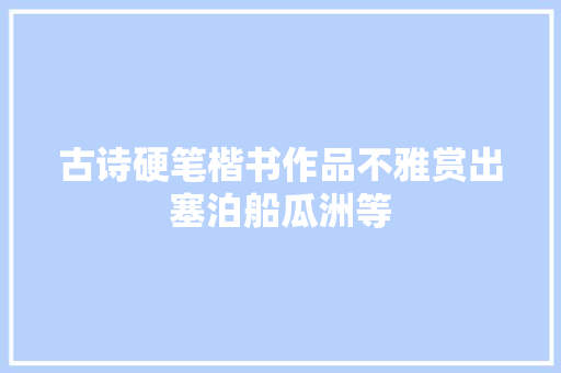 古诗硬笔楷书作品不雅赏出塞泊船瓜洲等