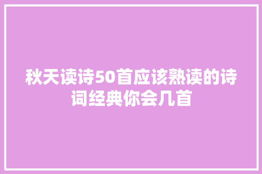 秋天读诗50首应该熟读的诗词经典你会几首