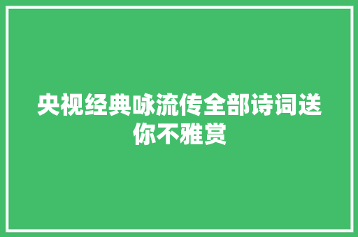 央视经典咏流传全部诗词送你不雅赏