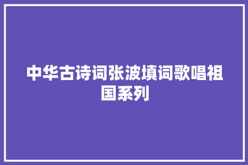 中华古诗词张波填词歌唱祖国系列