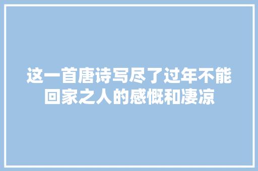 这一首唐诗写尽了过年不能回家之人的感慨和凄凉