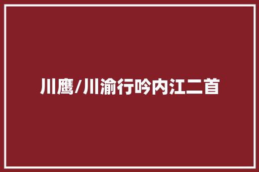 川鹰/川渝行吟内江二首