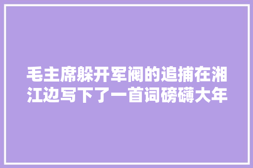 毛主席躲开军阀的追捕在湘江边写下了一首词磅礴大年夜气豪情无限