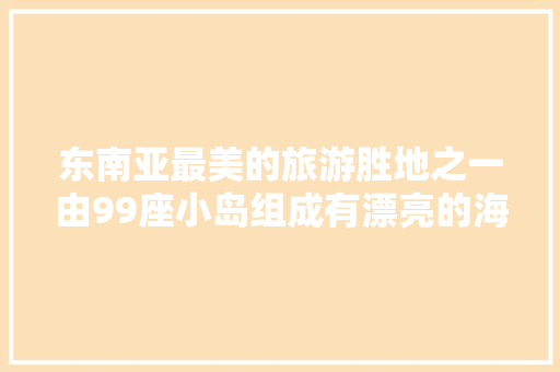 东南亚最美的旅游胜地之一由99座小岛组成有漂亮的海滨风光