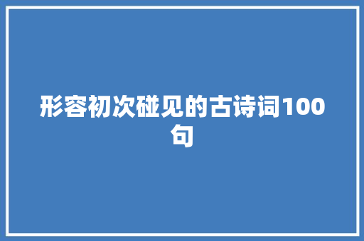 形容初次碰见的古诗词100句