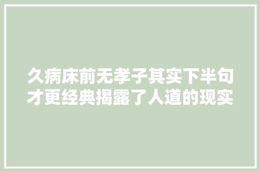 久病床前无孝子其实下半句才更经典揭露了人道的现实