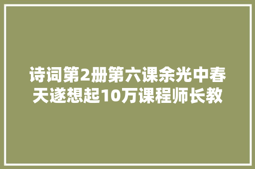 诗词第2册第六课余光中春天遂想起10万课程师长教师教材