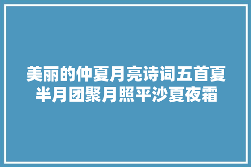 美丽的仲夏月亮诗词五首夏半月团聚月照平沙夏夜霜