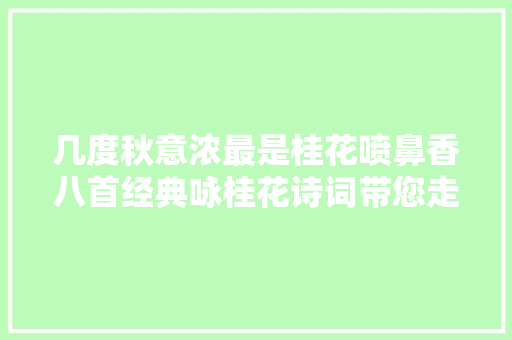 几度秋意浓最是桂花喷鼻香八首经典咏桂花诗词带您走进别样的秋天