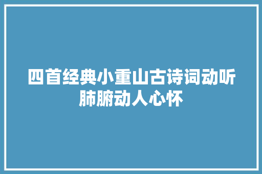 四首经典小重山古诗词动听肺腑动人心怀