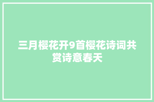 三月樱花开9首樱花诗词共赏诗意春天