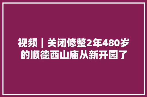 视频｜关闭修整2年480岁的顺德西山庙从新开园了