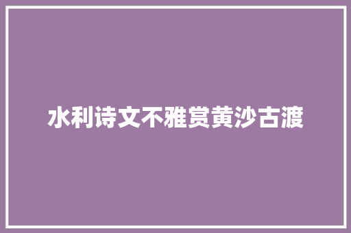 水利诗文不雅赏黄沙古渡