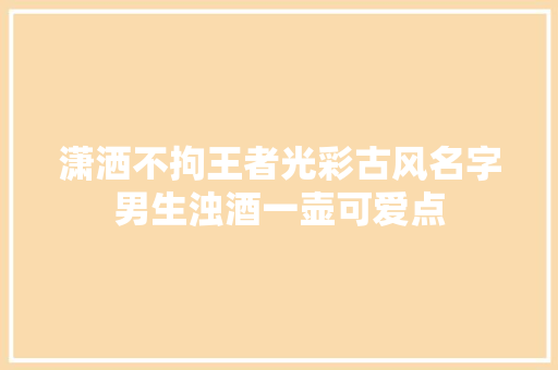 潇洒不拘王者光彩古风名字男生浊酒一壶可爱点