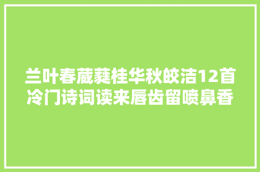 兰叶春葳蕤桂华秋皎洁12首冷门诗词读来唇齿留喷鼻香