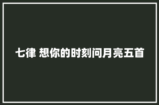 七律 想你的时刻问月亮五首