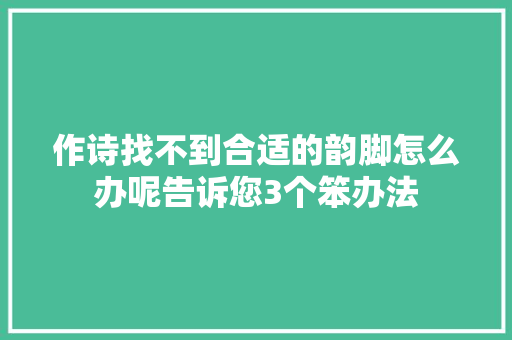 作诗找不到合适的韵脚怎么办呢告诉您3个笨办法