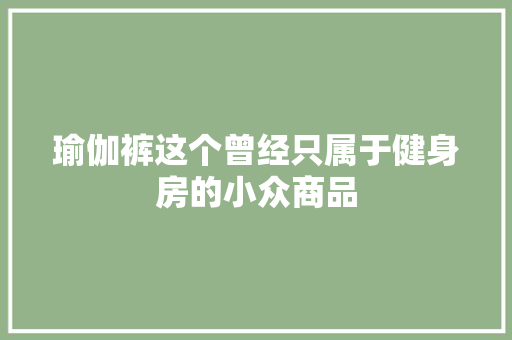 瑜伽裤这个曾经只属于健身房的小众商品