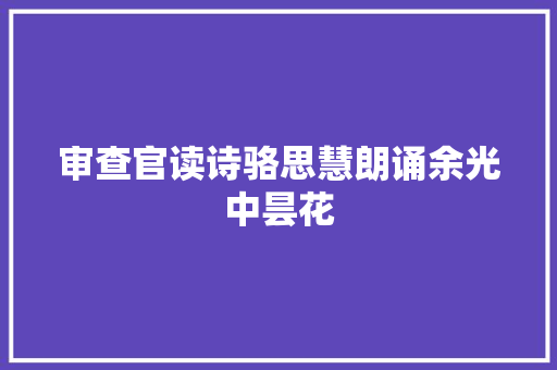 审查官读诗骆思慧朗诵余光中昙花