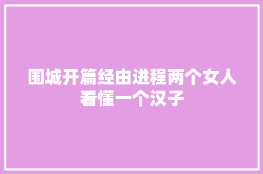 围城开篇经由进程两个女人看懂一个汉子