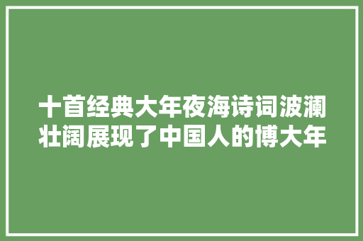 十首经典大年夜海诗词波澜壮阔展现了中国人的博大年夜肚量胸襟