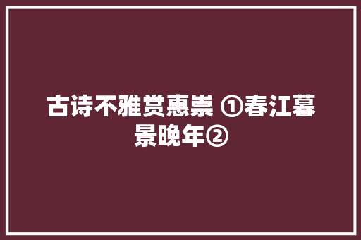 古诗不雅赏惠崇 ①春江暮景晚年②