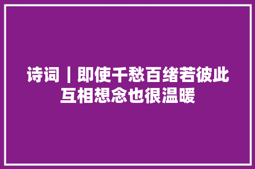 诗词｜即使千愁百绪若彼此互相想念也很温暖