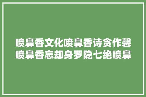 喷鼻香文化喷鼻香诗贪作馨喷鼻香忘却身罗隐七绝喷鼻香诗