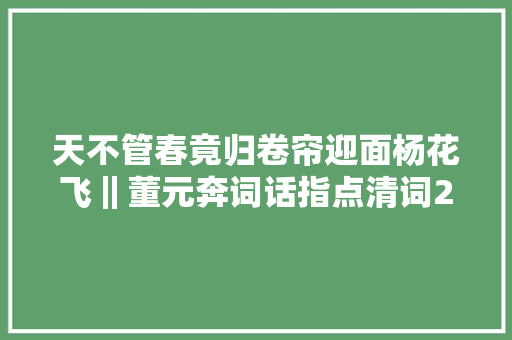 天不管春竟归卷帘迎面杨花飞‖董元奔词话指点清词20则