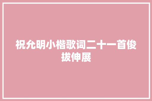 祝允明小楷歌词二十一首俊拔伸展