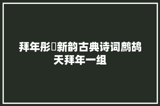 拜年彤婳新韵古典诗词鹧鸪天拜年一组