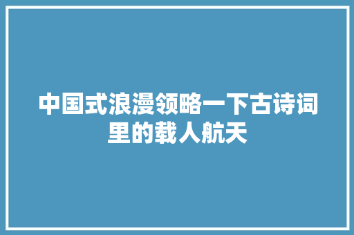 中国式浪漫领略一下古诗词里的载人航天