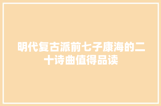 明代复古派前七子康海的二十诗曲值得品读
