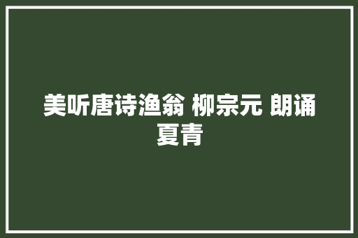 美听唐诗渔翁 柳宗元 朗诵夏青