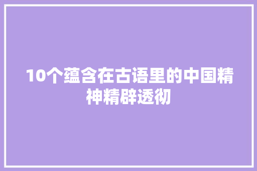10个蕴含在古语里的中国精神精辟透彻