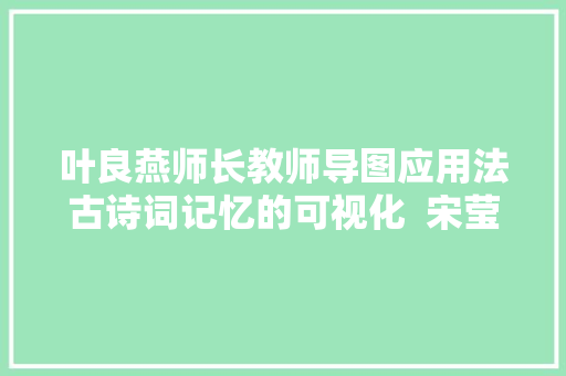 叶良燕师长教师导图应用法古诗词记忆的可视化  宋莹驿站