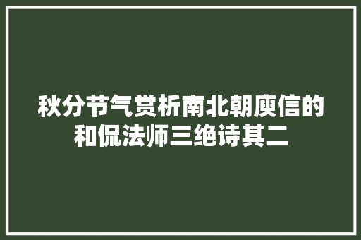 秋分节气赏析南北朝庾信的和侃法师三绝诗其二